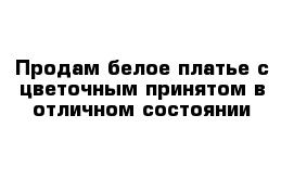 Продам белое платье с цветочным принятом в отличном состоянии